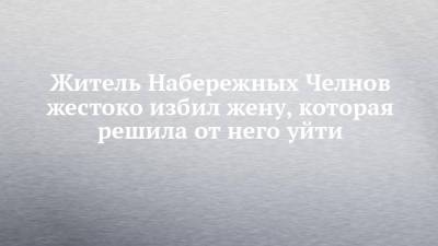 Житель Набережных Челнов жестоко избил жену, которая решила от него уйти