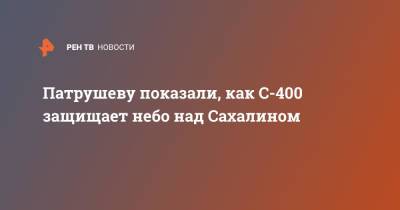 Николай Патрушев - Патрушеву показали, как С-400 защищает небо над Сахалином - ren.tv - Россия - Сахалинская обл. - Сахалин