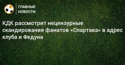 КДК рассмотрит нецензурные скандирования фанатов «Спартака» в адрес клуба и Федуна