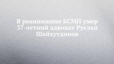 В реанимации БСМП умер 37-летний адвокат Руслан Шайхутдинов