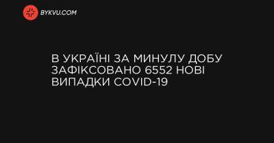 В Україні за минулу добу зафіксовано 6552 нові випадки COVID-19