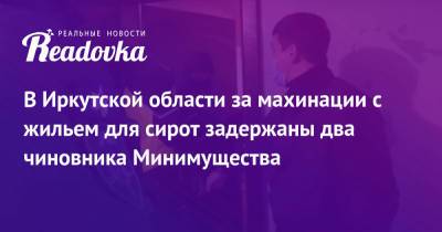 В Иркутской области за махинации с жильем для сирот задержаны два чиновника Минимущества