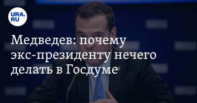 Медведев: почему экс-президенту нечего делать в Госдуме