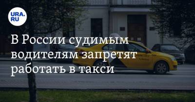 В России судимым водителям запретят работать в такси
