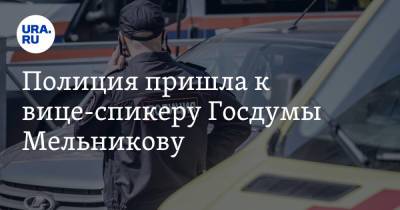 Полиция пришла к вице-спикеру Госдумы Мельникову