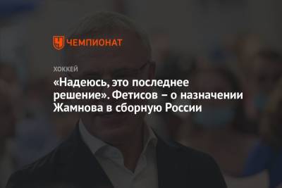 «Надеюсь, это последнее решение». Фетисов – о назначении Жамнова в сборную России