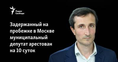 Задержанный на пробежке в Москве муниципальный депутат арестован на 10 суток