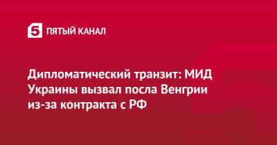 Дипломатический транзит: МИД Украины вызвал посла Венгрии из-за контракта с РФ