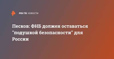 Дмитрий Песков - Песков: ФНБ должен оставаться "подушкой безопасности" для России - ren.tv - Россия