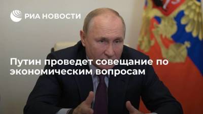 Путин проведет совещание по экономическим вопросам, речь пойдет о бюджете
