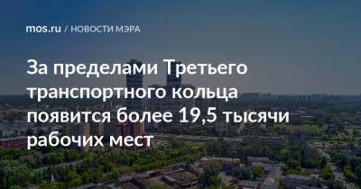 Сергей Собянин - За пределами Третьего транспортного кольца появится более 19,5 тысячи рабочих мест - mos.ru - Москва - Строительство