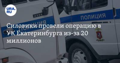 Силовики провели операцию в УК Екатеринбурга из-за 20 миллионов