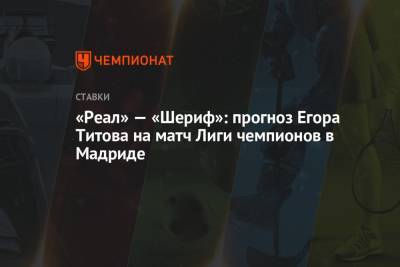 «Реал» — «Шериф»: прогноз Егора Титова на матч Лиги чемпионов в Мадриде
