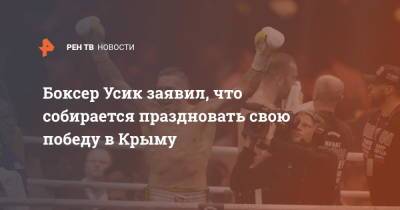 Боксер Усик заявил, что собирается праздновать свою победу в Крыму