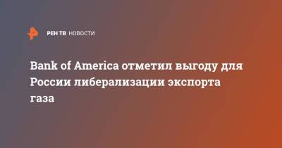 Bank of America отметил выгоду для России либерализации экспорта газа