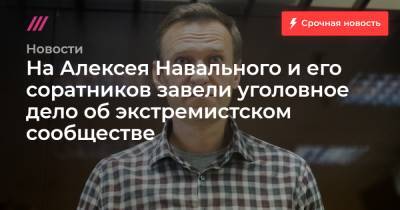 На Алексея Навального и его соратников завели уголовное дело об экстремистском сообществе