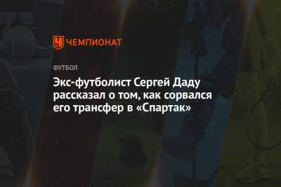 Экс-футболист Сергей Даду рассказал о том, как сорвался его трансфер в «Спартак»