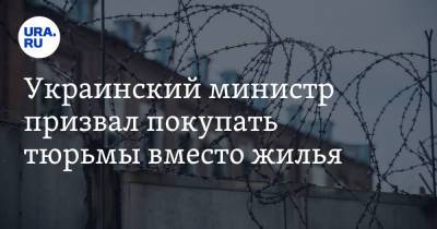 Украинский министр призвал покупать тюрьмы вместо жилья