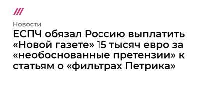 ЕСПЧ обязал Россию выплатить «Новой газете» 15 тысяч евро за «необоснованные претензии» к статьям о «фильтрах Петрика»