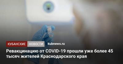 Ревакцинацию от COVID-19 прошли уже более 45 тысяч жителей Краснодарского края