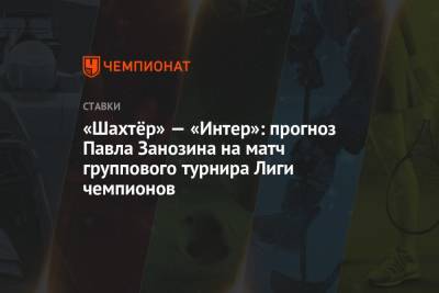 «Шахтёр» — «Интер»: прогноз Павла Занозина на матч группового турнира Лиги чемпионов