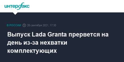 Выпуск Lada Granta прервется на день из-за нехватки комплектующих