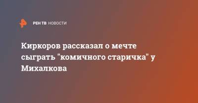 Киркоров рассказал о мечте сыграть "комичного старичка" у Михалкова