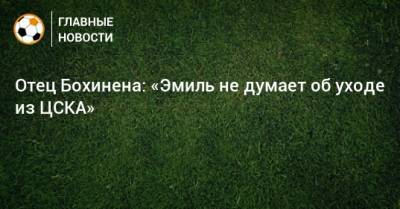 Отец Бохинена: «Эмиль не думает об уходе из ЦСКА»