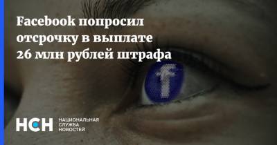 Facebook попросил отсрочку в выплате 26 млн рублей штрафа