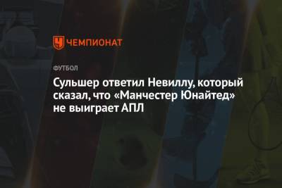 Сульшер ответил Невиллу, который сказал, что «Манчестер Юнайтед» не выиграет АПЛ