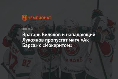 Вратарь Билялов и нападающий Лукоянов пропустят матч «Ак Барса» с «Йокеритом»