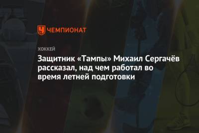 Защитник «Тампы» Михаил Сергачёв рассказал, над чем работал во время летней подготовки