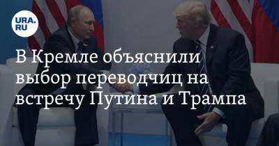 В Кремле объяснили выбор переводчиц на встречу Путина и Трампа