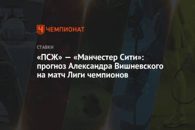 «ПСЖ» — «Манчестер Сити»: прогноз Александра Вишневского на матч Лиги чемпионов