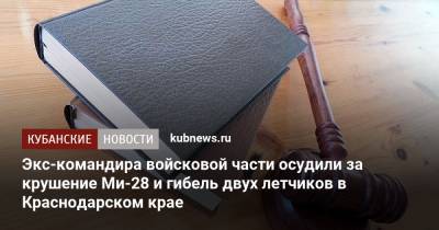 Экс-командира войсковой части осудили за крушение Ми-28 и гибель двух летчиков в Краснодарском крае