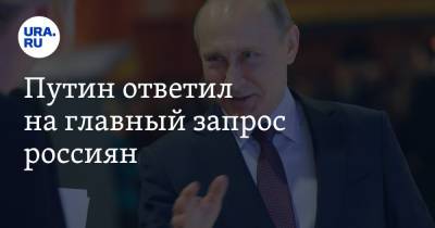Путин ответил на главный запрос россиян