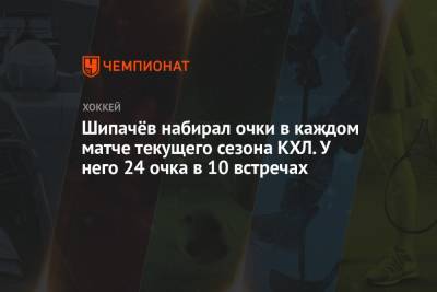 Шипачёв набирал очки в каждом матче текущего сезона КХЛ. У него 24 очка в 10 встречах