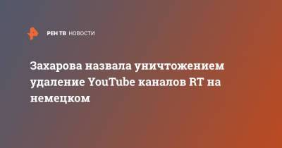Захарова назвала уничтожением удаление YouTube каналов RT на немецком