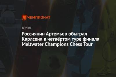 Россиянин Артемьев обыграл Карлсена в четвёртом туре финала Meltwater Champions Chess Tour