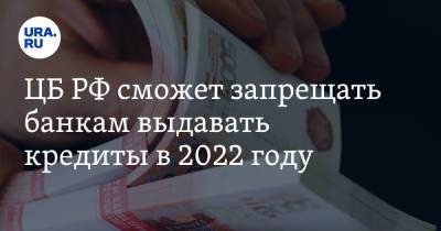 ЦБ РФ сможет запрещать банкам выдавать кредиты в 2022 году