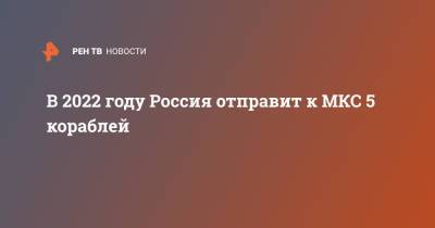 Дмитрий Баранов - В 2022 году Россия отправит к МКС 5 кораблей - ren.tv - Россия