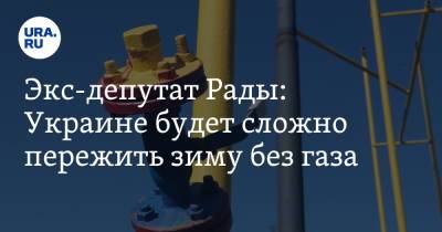 Экс-депутат Рады: Украине будет сложно пережить зиму без газа. «Можем взять его только у „Газпрома“»