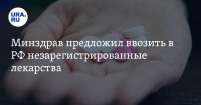 Минздрав предложил ввозить в РФ незарегистрированные лекарства