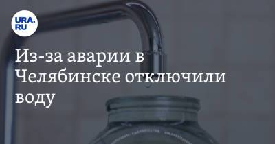 Из-за аварии в Челябинске отключили воду