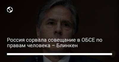 Россия сорвала совещание в ОБСЕ по правам человека – Блинкен