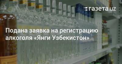 Подана заявка на регистрацию алкоголя «Янги Узбекистон»