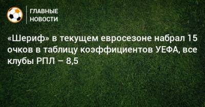 «Шериф» в текущем евросезоне набрал 15 очков в таблицу коэффициентов УЕФА, все клубы РПЛ – 8,5