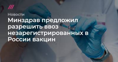 Минздрав предложил разрешить ввоз незарегистрированных в России вакцин