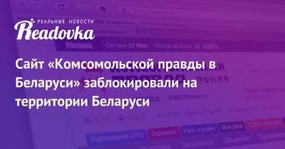 Сайт «Комсомольской правды в Беларуси» заблокировали на территории Беларуси - readovka.news - Белоруссия