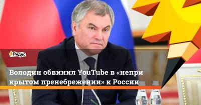 Володин обвинил YouTube в«неприкрытом пренебрежении» кРоссии